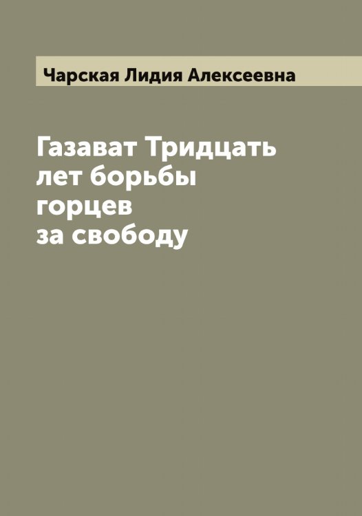 Обложка книги «Газават Тридцать лет борьбы горцев за свободу» — Чарская Лидия Алексеевна, ISBN 9785521297818
