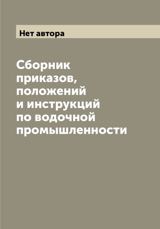 Обложка книги «Сборник приказов, положений и инструкций по водочной промышленности» — Нет автора, ISBN 9785519751841