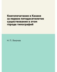 Книгопечатание в Казани за первое пятидесятилетие существования в этом городе типографий