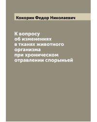 К вопросу об изменениях в тканях животного организма при хроническом отравлении спорыньей