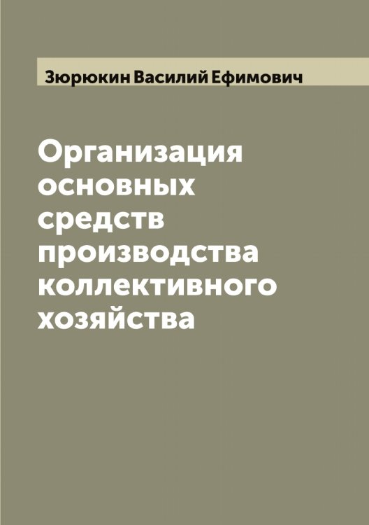 Обложка книги «Организация основных средств производства коллективного хозяйства» — Зюрюкин Василий Ефимович, ISBN 9785519864695
