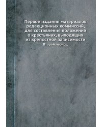 Первое издание материалов редакционных коммиссий, для составления положений о крестьянах, выходящих из крепостной зависимости