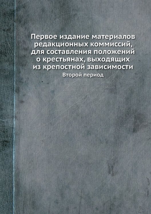 Первое издание материалов редакционных коммиссий, для составления положений о крестьянах, выходящих из крепостной зависимости
