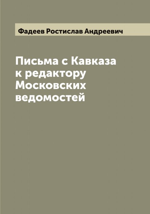 Письма с Кавказа к редактору Московских ведомостей Обложка книги «Письма с Кавказа к редактору Московских ведомостей» — Фадеев Ростислав Андреевич, ISBN 9785519786379