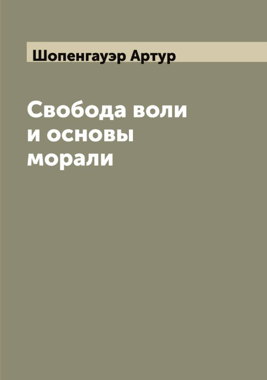 Свобода воли и основы морали Обложка книги «Свобода воли и основы морали» — Шопенгауэр Артур, ISBN 9785521314751
