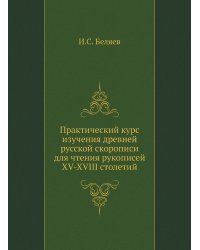 Практический курс изучения древней русской скорописи для чтения рукописей XV-XVIII столетий