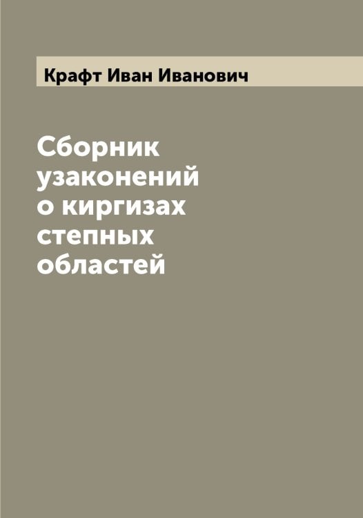 Обложка книги «Сборник узаконений о киргизах степных областей» — Крафт Иван Иванович, ISBN 9785519910026