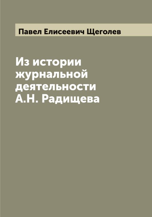 Из истории журнальной деятельности А.Н. Радищева Обложка книги «Из истории журнальной деятельности А.Н. Радищева» — Павел Елисеевич Щеголев, ISBN 9785521388523