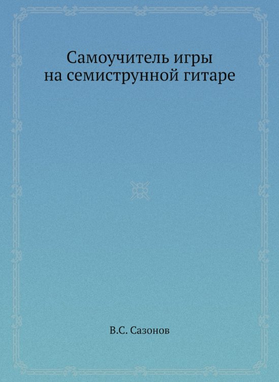Самоучитель игры на семиструнной гитаре Самоучитель игры на семиструнной гитаре