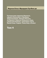 Путешествие маршала Мармона, герцога Рагузского, в Венгрию, Трансильванию, Южную Россию, по Крыму и берегам Азовского моря, в Константинополь, некоторые части Малой Азии, Сирию, Палестину и Египет