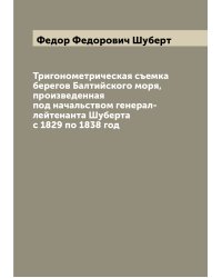 Тригонометрическая съемка берегов Балтийского моря, произведенная под начальством генерал-лейтенанта Шуберта с 1829 по 1838 год