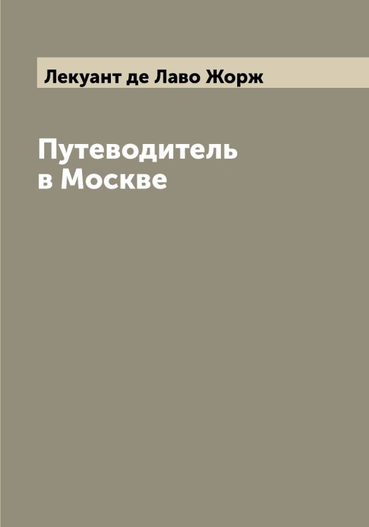 Путеводитель в Москве Обложка книги «Путеводитель в Москве» — Лекуант де Лаво Жорж, ISBN 9785519930079
