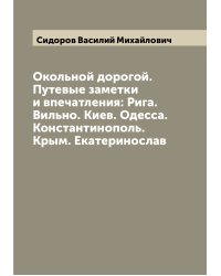 Окольной дорогой. Путевые заметки и впечатления: Рига. Вильно. Киев. Одесса. Константинополь. Крым. Екатеринослав