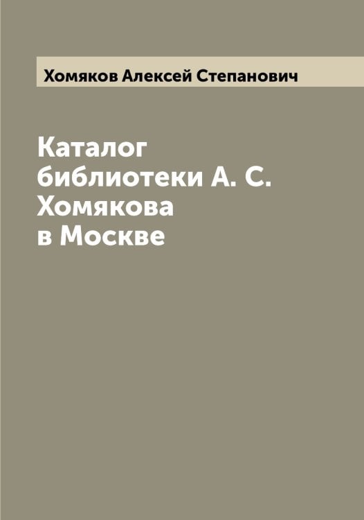 Обложка книги «Каталог библиотеки А. С. Хомякова в Москве» — Хомяков Алексей Степанович, ISBN 9785521293148