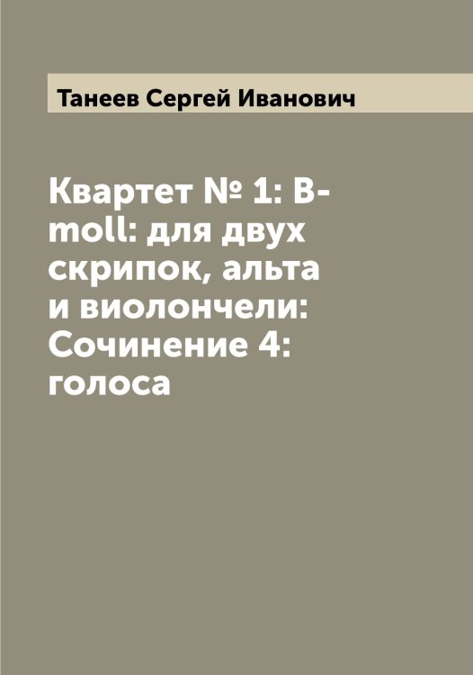 Обложка книги «Квартет № 1: B-moll: для двух скрипок, альта и виолончели: Сочинение 4: голоса» — Танеев Сергей Иванович, ISBN 9785519762601