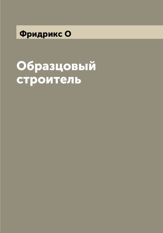 Обложка книги «Образцовый строитель» — Фридрикс О, ISBN 9785521287062