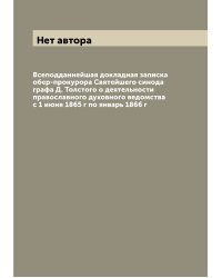 Всеподданнейшая докладная записка обер-прокурора Святейшего синода графа Д. Толстого о деятельности православного духовного ведомства с 1 июня 1865 г по январь 1866 г