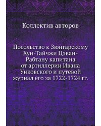 Посольство к Зюнгарскому Хун-Тайчжи Цэван-Рабтану капитана от артиллерии Ивана Унковского и путевой журнал его за 1722-1724 гг.