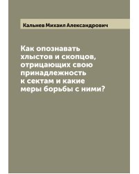 Как опознавать хлыстов и скопцов, отрицающих свою принадлежность к сектам и какие меры борьбы с ними?