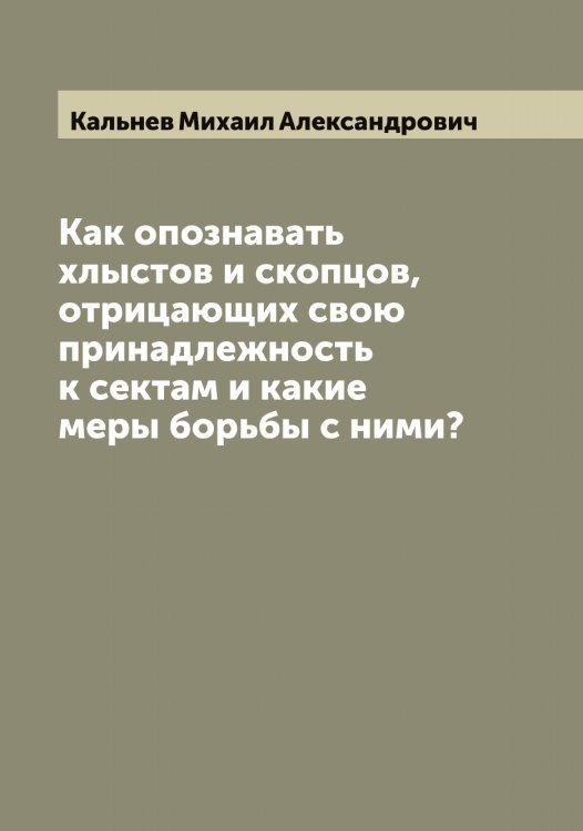 Обложка книги «Как опознавать хлыстов и скопцов, отрицающих свою принадлежность к сектам и какие меры борьбы с ними?» — Кальнев Михаил Александрович, ISBN 9785519878456