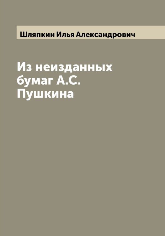 Обложка книги «Из неизданных бумаг А.С. Пушкина» — Шляпкин Илья Александрович, ISBN 9785521313457