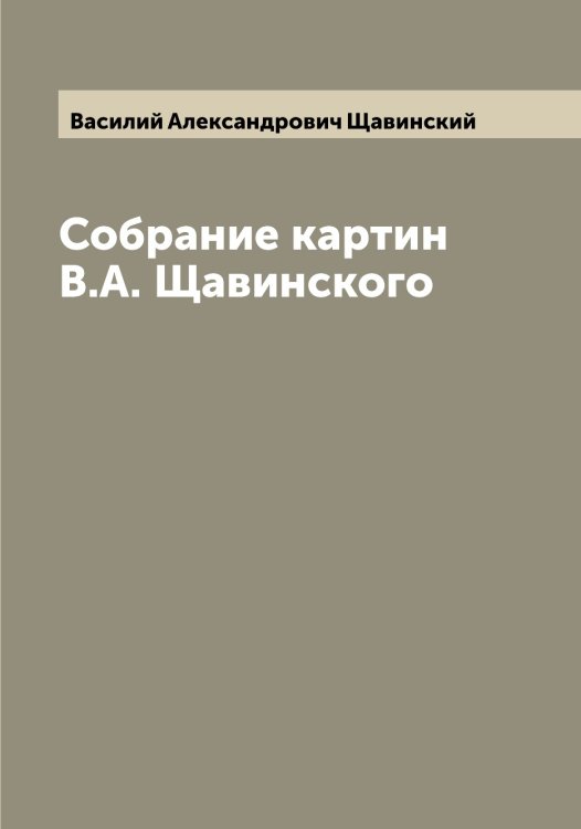 Собрание картин В.А. Щавинского Обложка книги «Собрание картин В.А. Щавинского» — Василий Александрович Щавинский, ISBN 9785521387922
