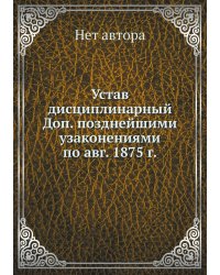Устав дисциплинарный Доп. позднейшими узаконениями по авг. 1875 г.