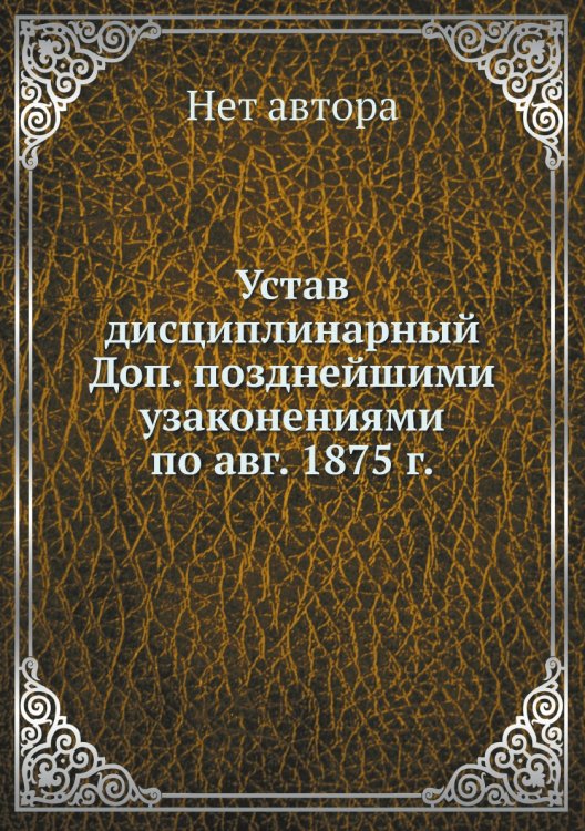 Устав дисциплинарный Доп. позднейшими узаконениями по авг. 1875 г.