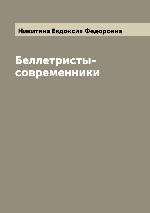 Беллетристы-современники Обложка книги «Беллетристы-современники» — Никитина Евдоксия Федоровна, ISBN 9785519996686