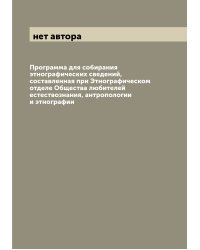 Программа для собирания этнографических сведений, составленная при Этнографическом отделе Общества любителей естествознания, антропологии и этнографии