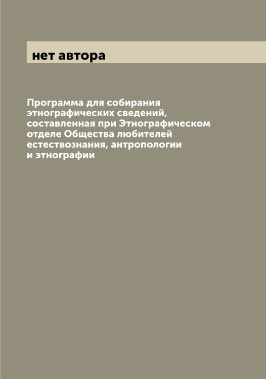 Обложка книги «Программа для собирания этнографических сведений, составленная при Этнографическом отделе Общества любителей естествознания, антропологии и этнографии» — нет автора, ISBN 9785521258710