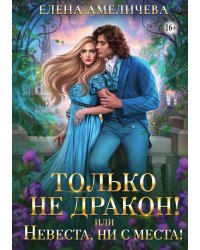 Только не дракон! или Невеста, ни с места!