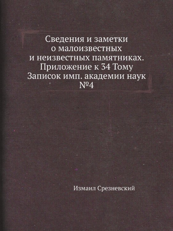 Сведения и заметки о малоизвестных и неизвестных памятниках. Приложение к 34 Тому Записок имп. академии наук №4