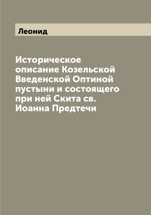 Историческое описание Козельской Введенской Оптиной пустыни и состоящего при ней Скита св. Иоанна Предтечи Обложка книги «Историческое описание Козельской Введенской Оптиной пустыни и состоящего при ней Скита св. Иоанна Предтечи» — Леонид, ISBN 9785519930901