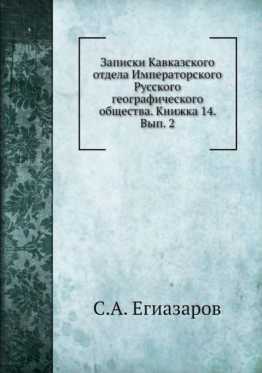 Обложка книги «Записки Кавказского отдела Императорского Русского географического общества. Книжка 14. Вып. 2» — С.А. Егиазаров, ISBN 9785518035515