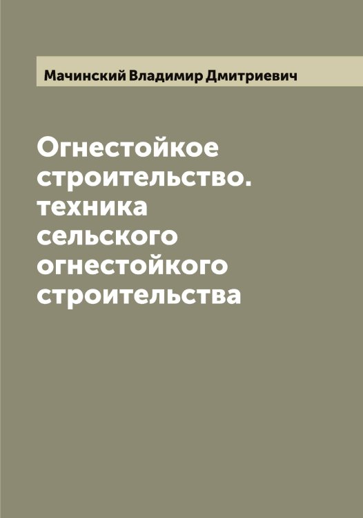 Обложка книги «Огнестойкое строительcтво. техника сельского огнестойкого строительства» — Мачинский Владимир Дмитриевич, ISBN 9785519957939
