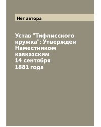 Устав "Тифлисского кружка": Утвержден Наместником кавказским 14 сентября 1881 года