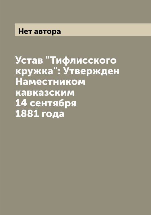 Устав "Тифлисского кружка": Утвержден Наместником кавказским 14 сентября 1881 года Обложка книги «Устав "Тифлисского кружка": Утвержден Наместником кавказским 14 сентября 1881 года» — Нет автора, ISBN 9785519767934