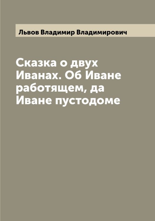 Обложка книги «Сказка о двух Иванах. Об Иване работящем, да Иване пустодоме» — Львов Владимир Владимирович, ISBN 9785519942348