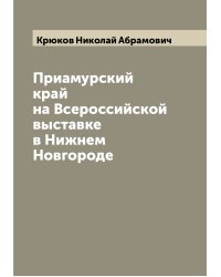 Приамурский край на Всероссийской выставке в Нижнем Новгороде