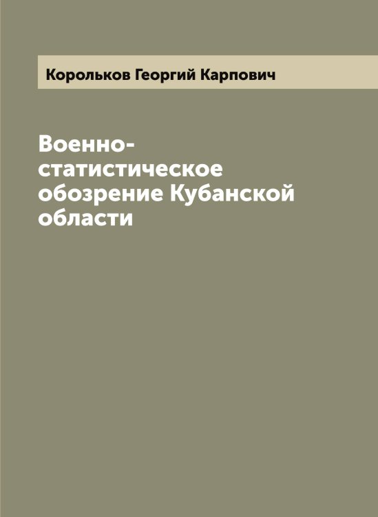 Обложка книги «Военно-статистическое обозрение Кубанской области» — Корольков Георгий Карпович, ISBN 9785519904551