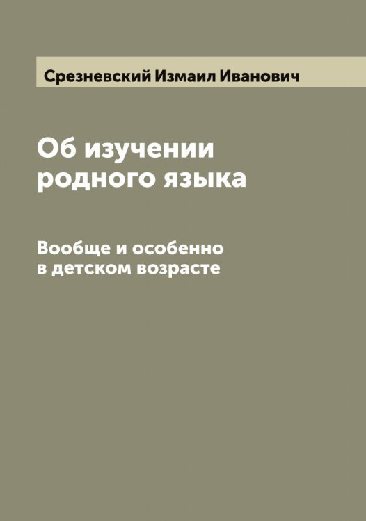 Обложка книги «Об изучении родного языка» — Срезневский Измаил Иванович, ISBN 9785519751537