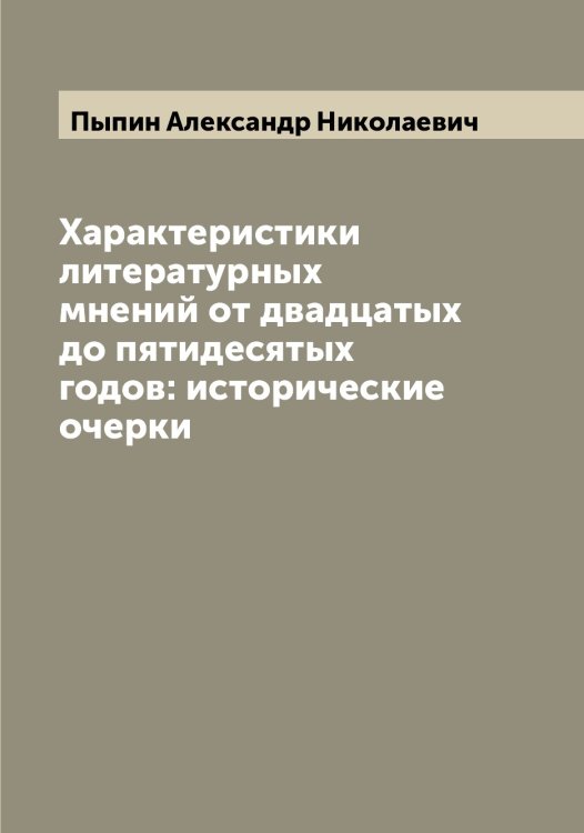 Обложка книги «Характеристики литературных мнений от двадцатых до пятидесятых годов: исторические очерки» — Пыпин Александр Николаевич, ISBN 9785519800624