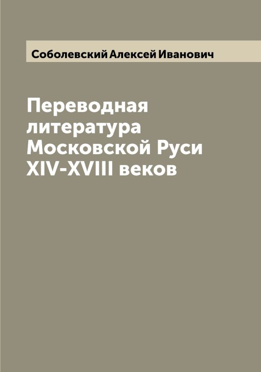 Переводная литература Московской Руси XIV-XVIII веков Обложка книги «Переводная литература Московской Руси XIV-XVIII веков» — Соболевский Алексей Иванович, ISBN 9785519744430