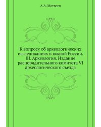 К вопросу об археологических исследованиях в южной России. III. Археология. Издание распорядительного комитета VI археологического съезда