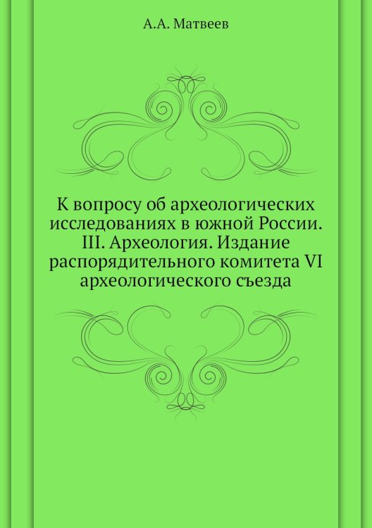 К вопросу об археологических исследованиях в южной России. III. Археология. Издание распорядительного комитета VI археологического съезда