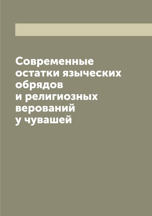 Обложка книги «Современные остатки языческих обрядов и религиозных верований у чувашей» — Никанор, ISBN 9785519996099