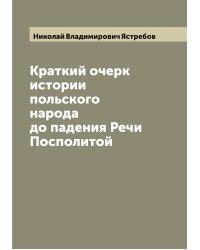 Краткий очерк истории польского народа до падения Речи Посполитой