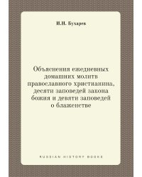 Объяснения ежедневных домашних молитв православного христианина, десяти заповедей закона божия и девяти заповедей о блаженстве
