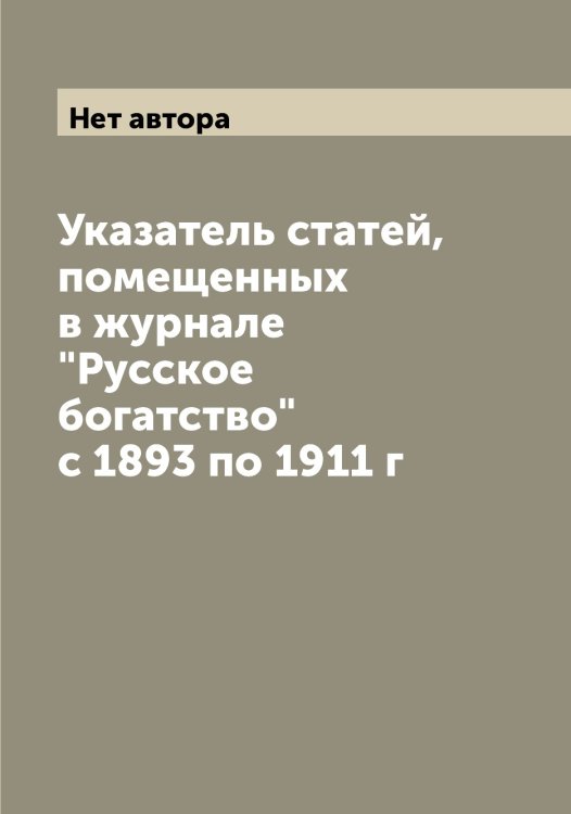 Обложка книги «Указатель статей, помещенных в журнале "Русское богатство" с 1893 по 1911 г» — Нет автора, ISBN 9785519838986